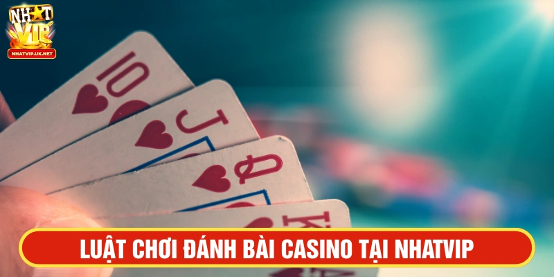 Luật chơi đánh bài Casino trực tuyến tại NHATVIP